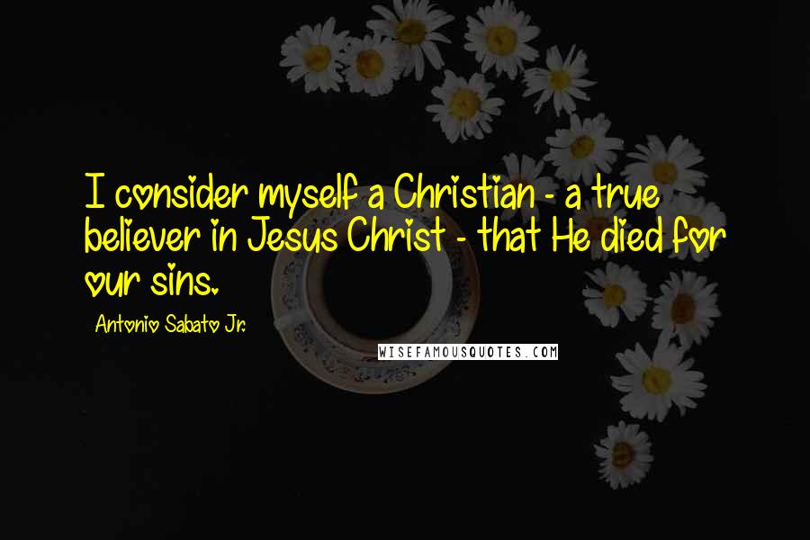 Antonio Sabato Jr. Quotes: I consider myself a Christian - a true believer in Jesus Christ - that He died for our sins.