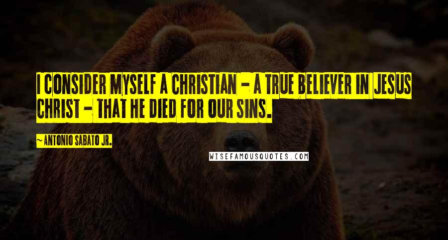 Antonio Sabato Jr. Quotes: I consider myself a Christian - a true believer in Jesus Christ - that He died for our sins.