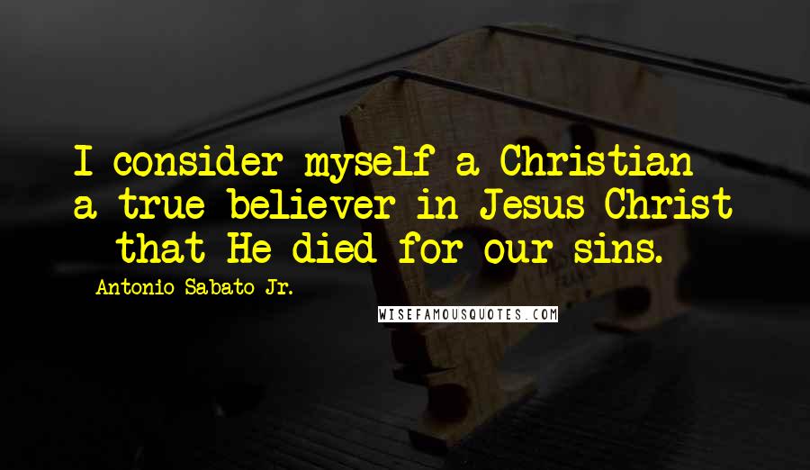 Antonio Sabato Jr. Quotes: I consider myself a Christian - a true believer in Jesus Christ - that He died for our sins.