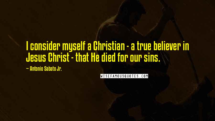 Antonio Sabato Jr. Quotes: I consider myself a Christian - a true believer in Jesus Christ - that He died for our sins.