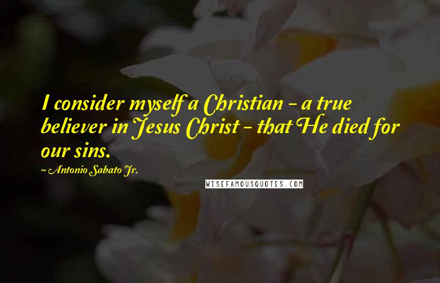 Antonio Sabato Jr. Quotes: I consider myself a Christian - a true believer in Jesus Christ - that He died for our sins.