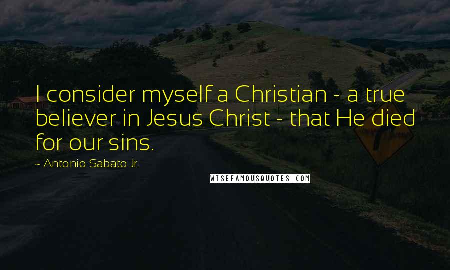 Antonio Sabato Jr. Quotes: I consider myself a Christian - a true believer in Jesus Christ - that He died for our sins.