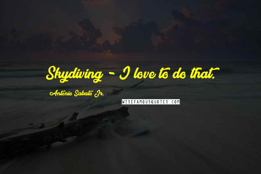 Antonio Sabato Jr. Quotes: Skydiving - I love to do that.