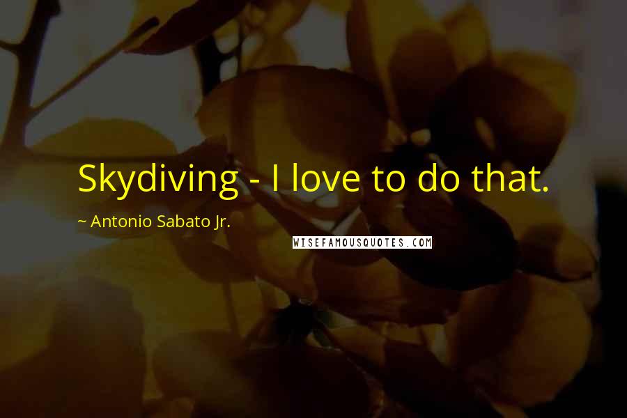 Antonio Sabato Jr. Quotes: Skydiving - I love to do that.