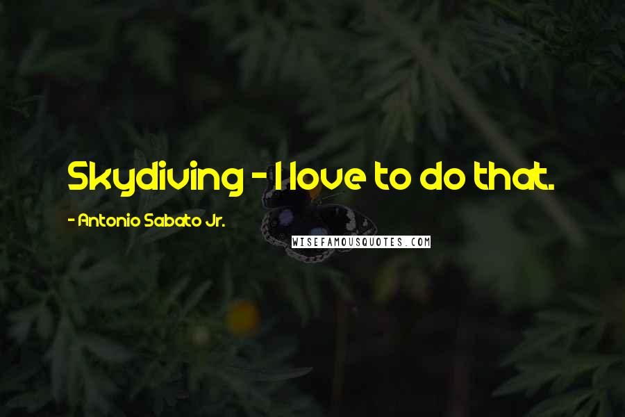 Antonio Sabato Jr. Quotes: Skydiving - I love to do that.