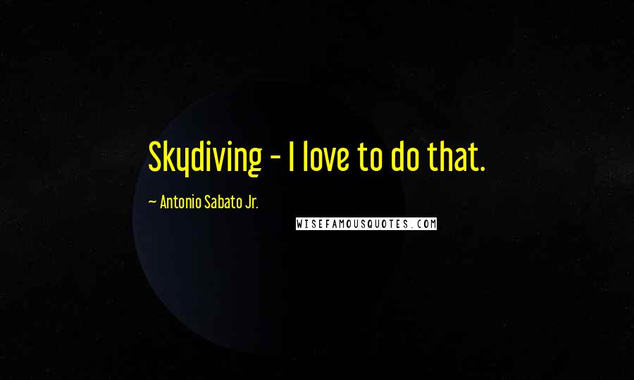 Antonio Sabato Jr. Quotes: Skydiving - I love to do that.