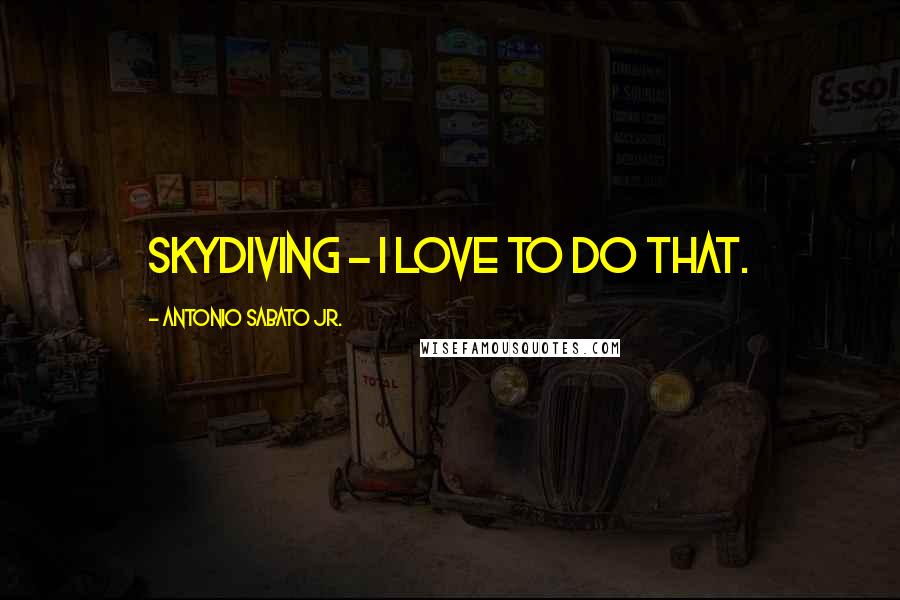 Antonio Sabato Jr. Quotes: Skydiving - I love to do that.