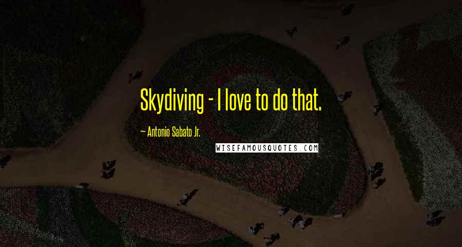 Antonio Sabato Jr. Quotes: Skydiving - I love to do that.