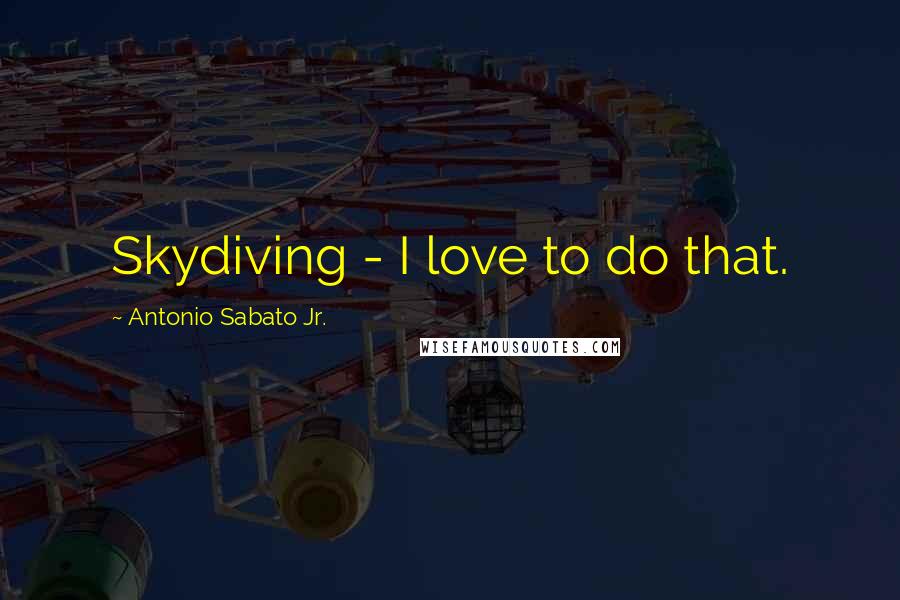 Antonio Sabato Jr. Quotes: Skydiving - I love to do that.