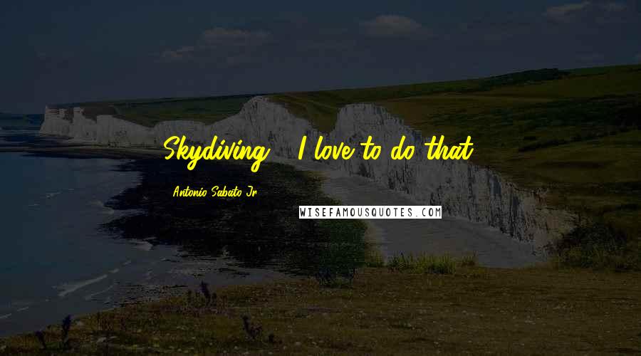 Antonio Sabato Jr. Quotes: Skydiving - I love to do that.