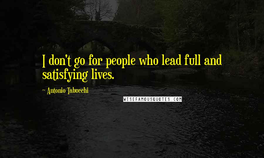 Antonio Tabucchi Quotes: I don't go for people who lead full and satisfying lives.