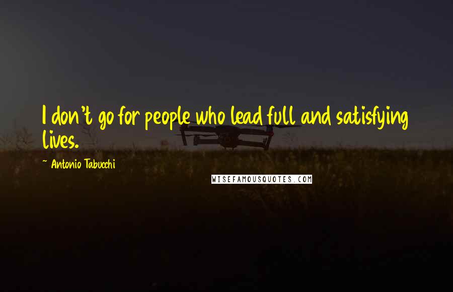 Antonio Tabucchi Quotes: I don't go for people who lead full and satisfying lives.