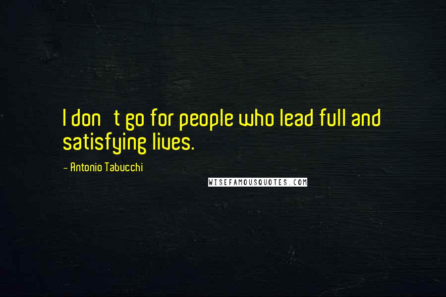 Antonio Tabucchi Quotes: I don't go for people who lead full and satisfying lives.