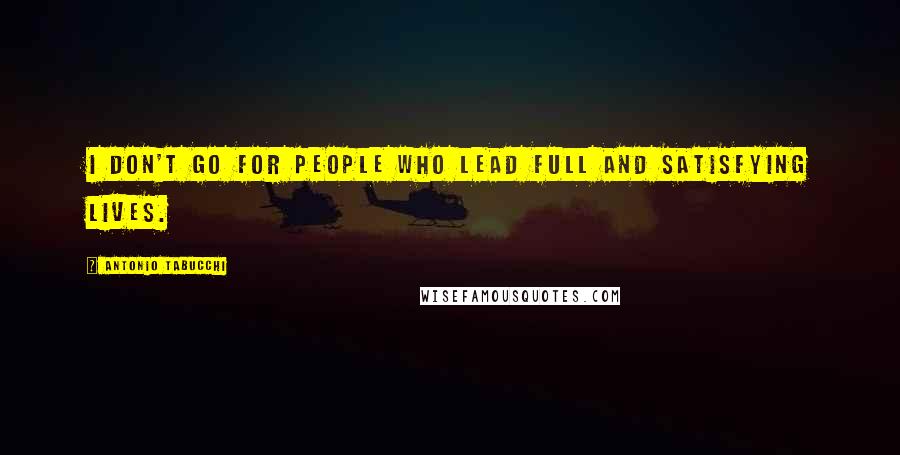 Antonio Tabucchi Quotes: I don't go for people who lead full and satisfying lives.