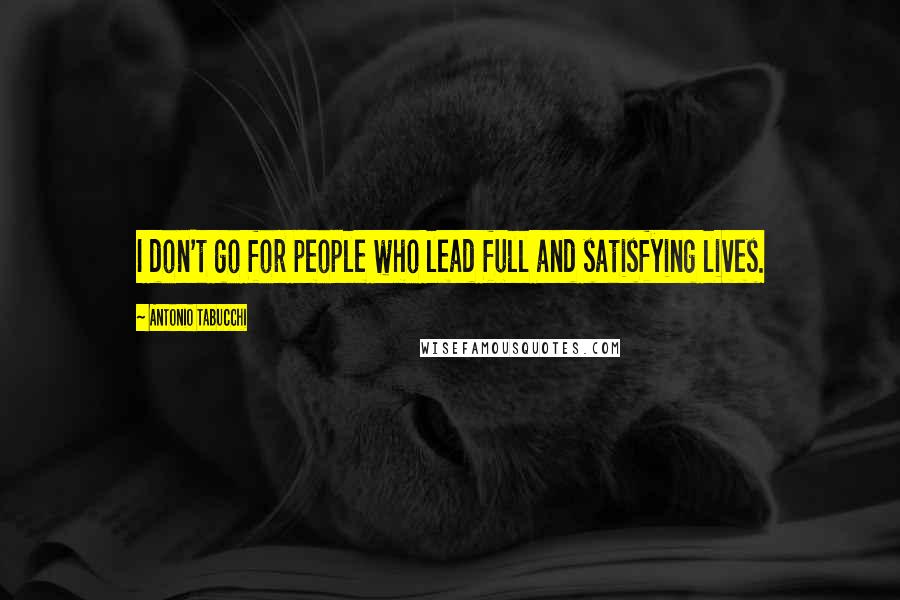 Antonio Tabucchi Quotes: I don't go for people who lead full and satisfying lives.