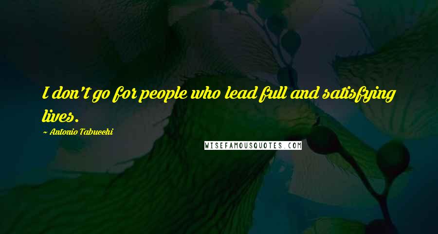 Antonio Tabucchi Quotes: I don't go for people who lead full and satisfying lives.
