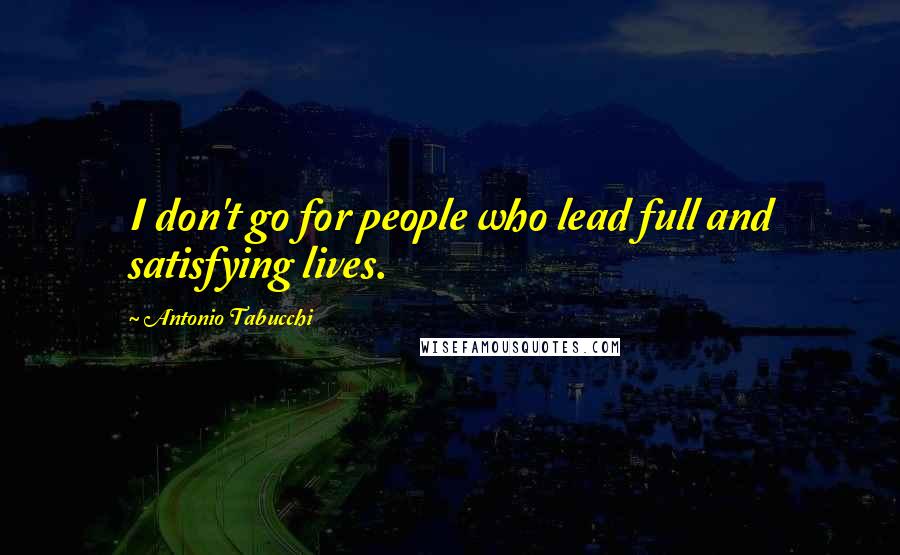 Antonio Tabucchi Quotes: I don't go for people who lead full and satisfying lives.