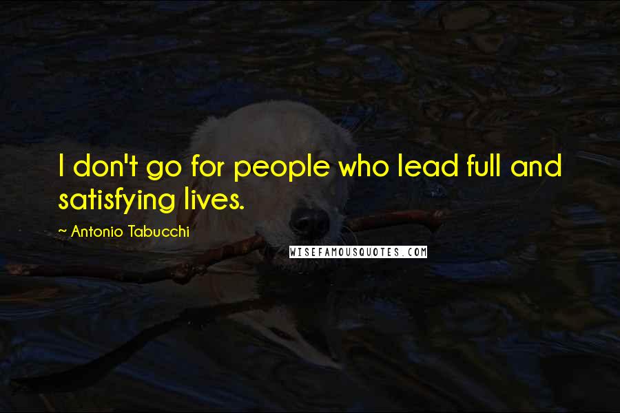 Antonio Tabucchi Quotes: I don't go for people who lead full and satisfying lives.