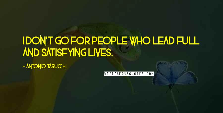 Antonio Tabucchi Quotes: I don't go for people who lead full and satisfying lives.