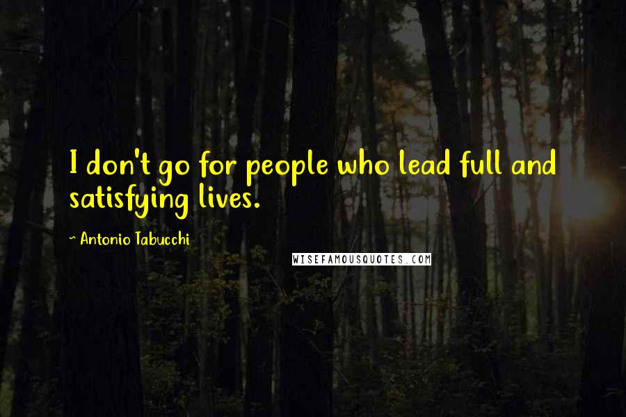 Antonio Tabucchi Quotes: I don't go for people who lead full and satisfying lives.