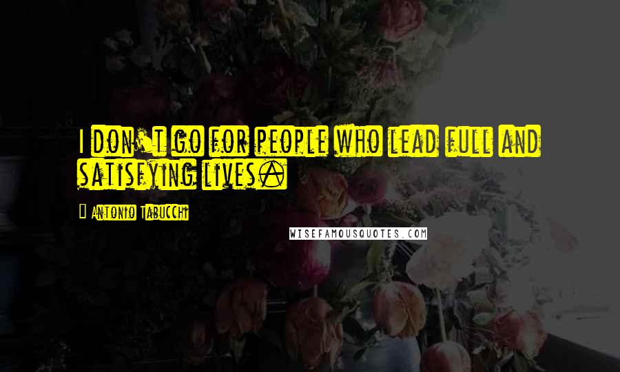 Antonio Tabucchi Quotes: I don't go for people who lead full and satisfying lives.