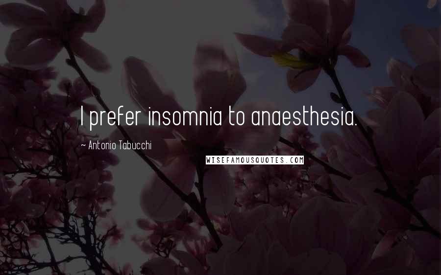 Antonio Tabucchi Quotes: I prefer insomnia to anaesthesia.