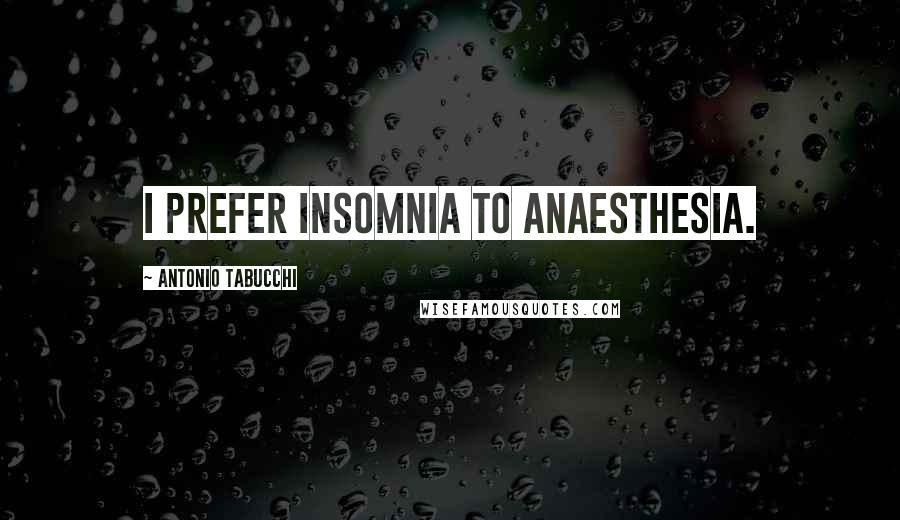 Antonio Tabucchi Quotes: I prefer insomnia to anaesthesia.