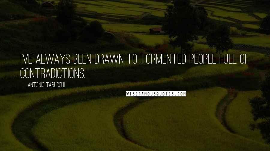 Antonio Tabucchi Quotes: I've always been drawn to tormented people full of contradictions.