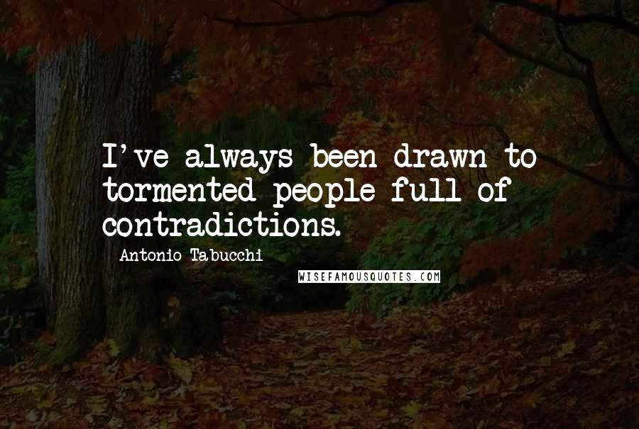 Antonio Tabucchi Quotes: I've always been drawn to tormented people full of contradictions.