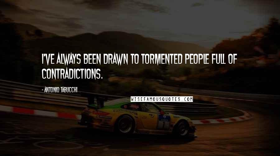 Antonio Tabucchi Quotes: I've always been drawn to tormented people full of contradictions.