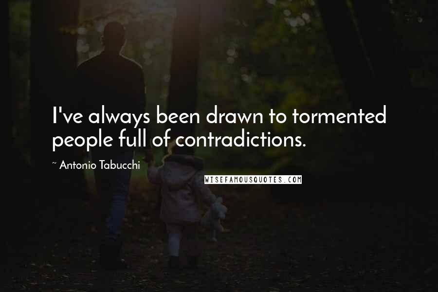 Antonio Tabucchi Quotes: I've always been drawn to tormented people full of contradictions.
