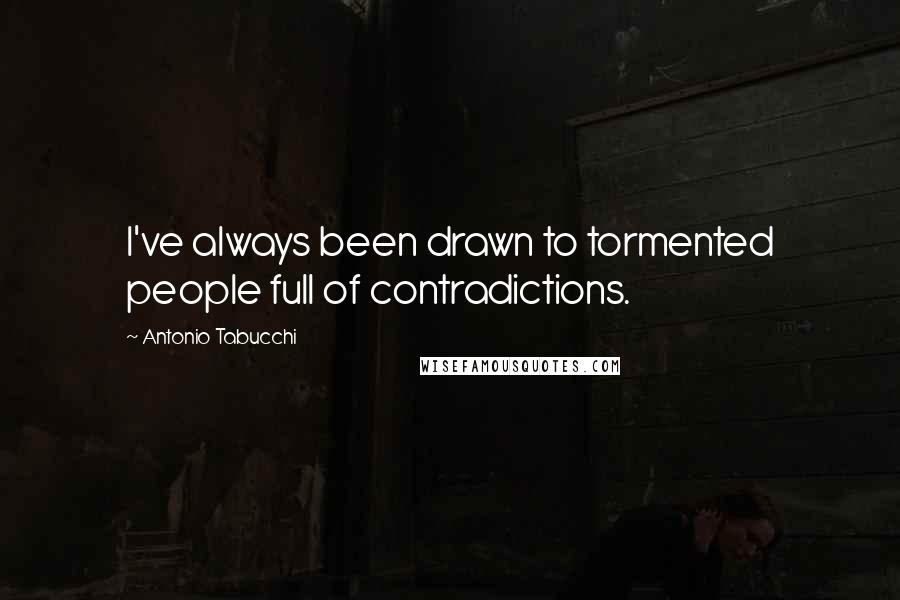 Antonio Tabucchi Quotes: I've always been drawn to tormented people full of contradictions.