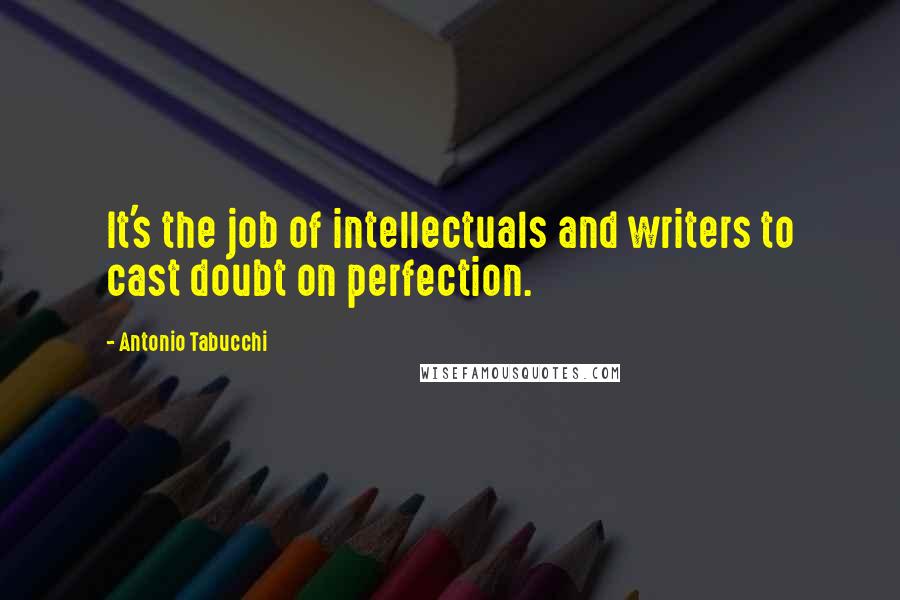 Antonio Tabucchi Quotes: It's the job of intellectuals and writers to cast doubt on perfection.
