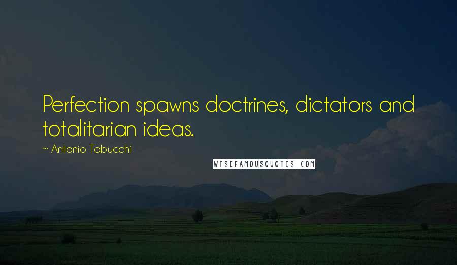 Antonio Tabucchi Quotes: Perfection spawns doctrines, dictators and totalitarian ideas.