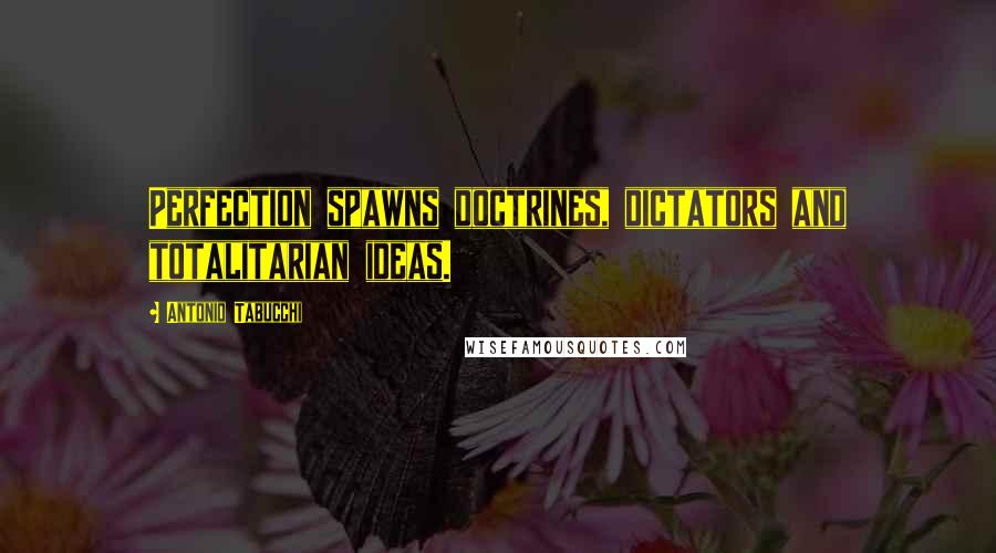 Antonio Tabucchi Quotes: Perfection spawns doctrines, dictators and totalitarian ideas.