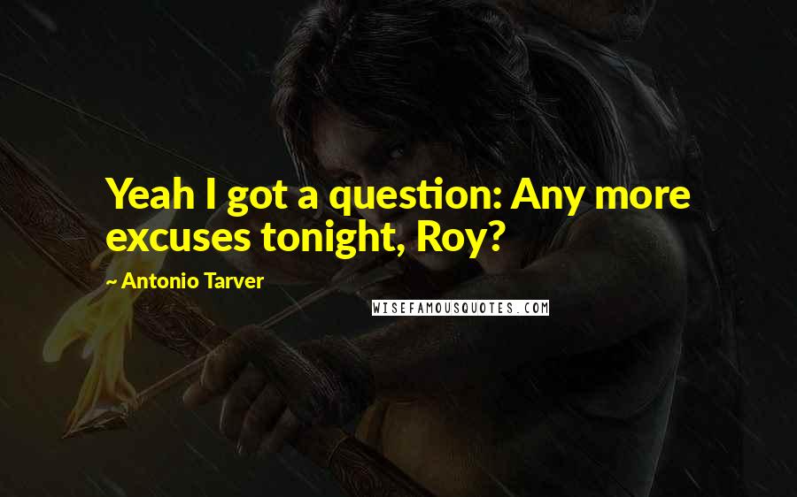 Antonio Tarver Quotes: Yeah I got a question: Any more excuses tonight, Roy?