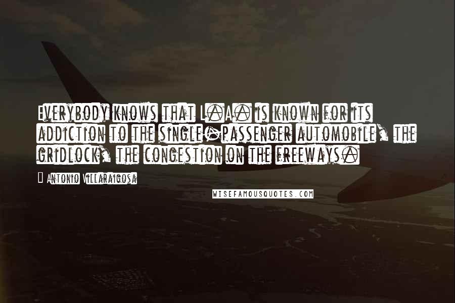Antonio Villaraigosa Quotes: Everybody knows that L.A. is known for its addiction to the single-passenger automobile, the gridlock, the congestion on the freeways.
