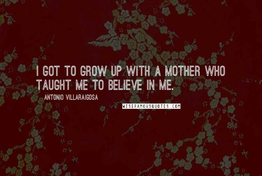 Antonio Villaraigosa Quotes: I got to grow up with a mother who taught me to believe in me.