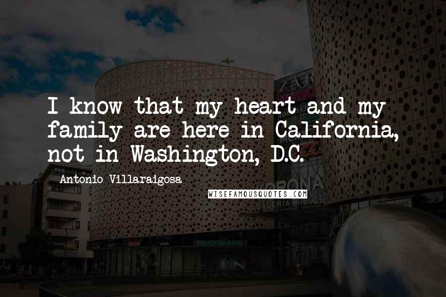 Antonio Villaraigosa Quotes: I know that my heart and my family are here in California, not in Washington, D.C.