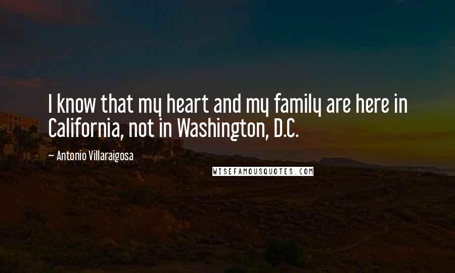 Antonio Villaraigosa Quotes: I know that my heart and my family are here in California, not in Washington, D.C.