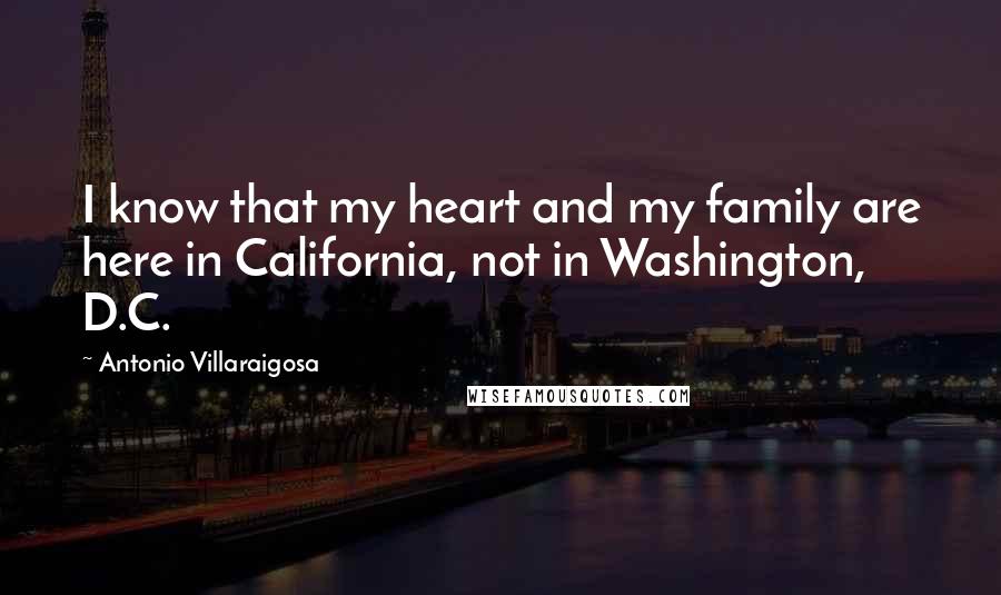 Antonio Villaraigosa Quotes: I know that my heart and my family are here in California, not in Washington, D.C.