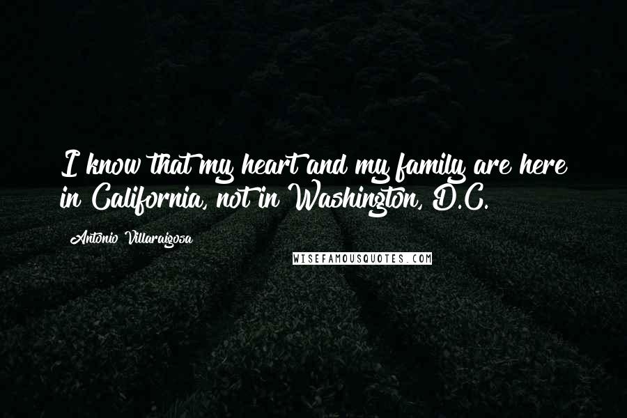 Antonio Villaraigosa Quotes: I know that my heart and my family are here in California, not in Washington, D.C.