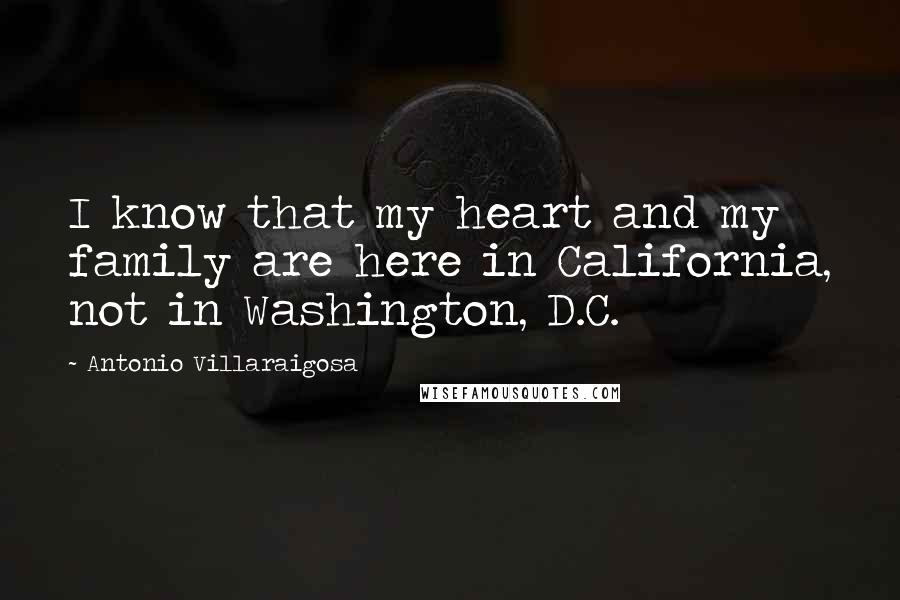 Antonio Villaraigosa Quotes: I know that my heart and my family are here in California, not in Washington, D.C.