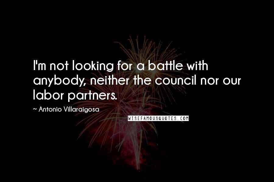 Antonio Villaraigosa Quotes: I'm not looking for a battle with anybody, neither the council nor our labor partners.