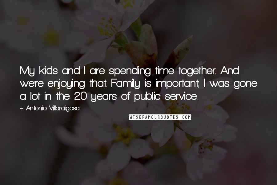Antonio Villaraigosa Quotes: My kids and I are spending time together. And we're enjoying that. Family is important; I was gone a lot in the 20 years of public service.