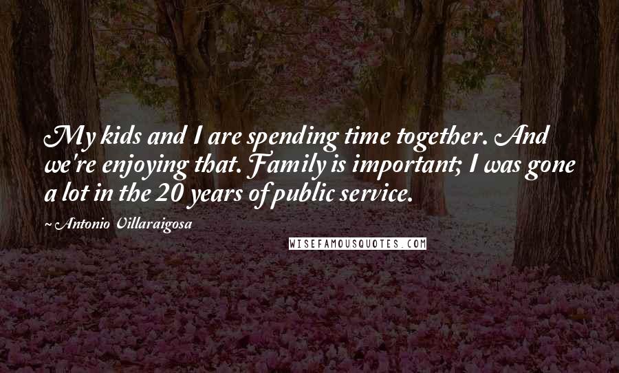 Antonio Villaraigosa Quotes: My kids and I are spending time together. And we're enjoying that. Family is important; I was gone a lot in the 20 years of public service.