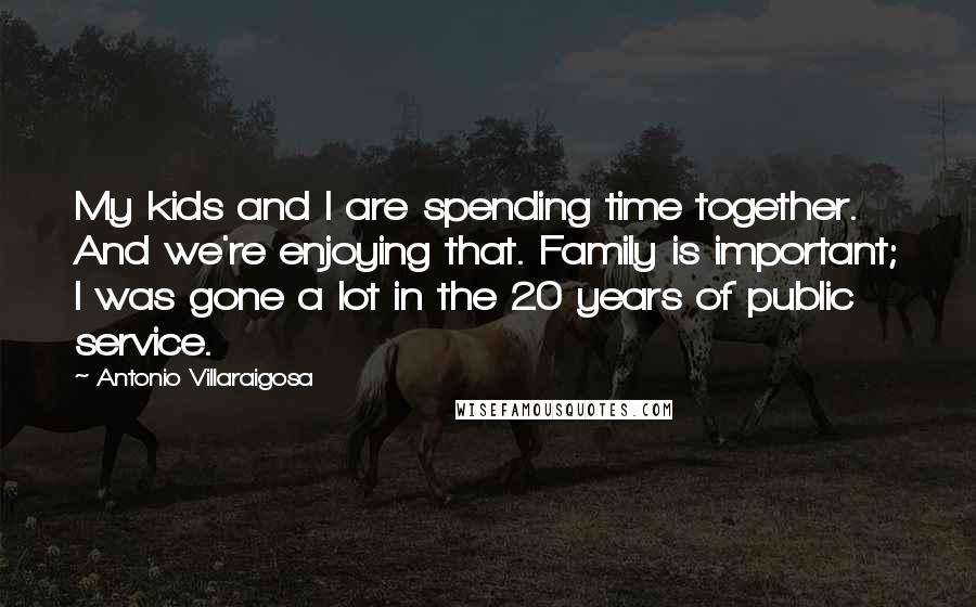 Antonio Villaraigosa Quotes: My kids and I are spending time together. And we're enjoying that. Family is important; I was gone a lot in the 20 years of public service.