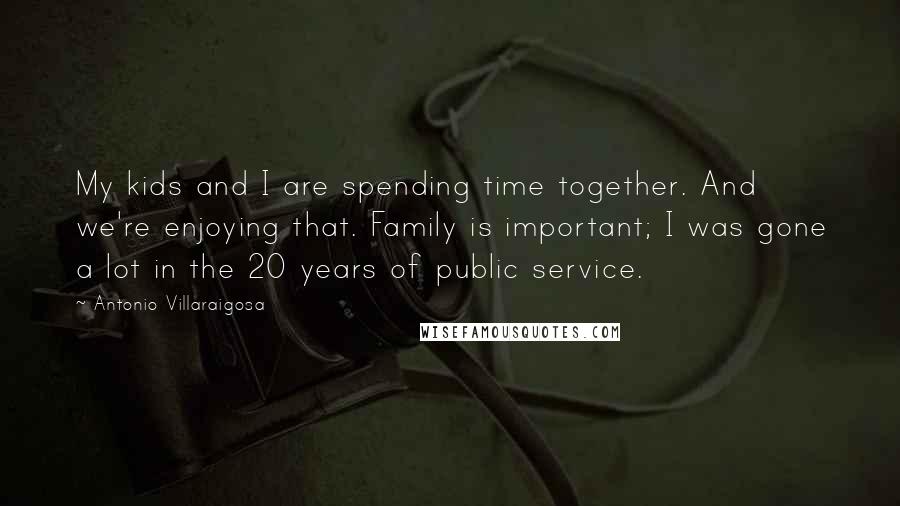 Antonio Villaraigosa Quotes: My kids and I are spending time together. And we're enjoying that. Family is important; I was gone a lot in the 20 years of public service.