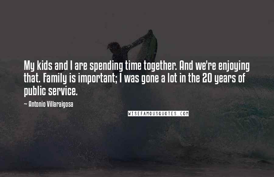 Antonio Villaraigosa Quotes: My kids and I are spending time together. And we're enjoying that. Family is important; I was gone a lot in the 20 years of public service.