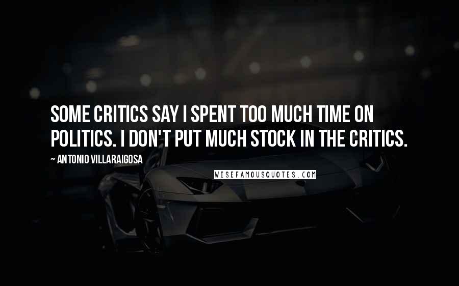 Antonio Villaraigosa Quotes: Some critics say I spent too much time on politics. I don't put much stock in the critics.